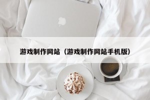 游戏制作网站（游戏制作网站手机版）