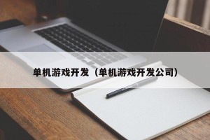 单机游戏开发（单机游戏开发公司）