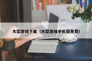 大型游戏下载（大型游戏手机版免费）