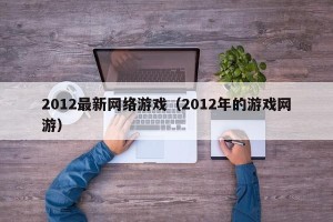 2012最新网络游戏（2012年的游戏网游）
