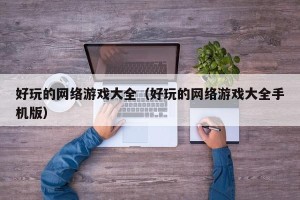 好玩的网络游戏大全（好玩的网络游戏大全手机版）