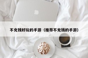 不充钱好玩的手游（推荐不充钱的手游）