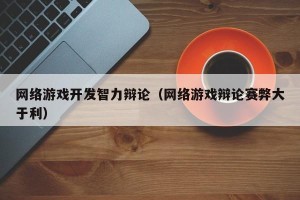 网络游戏开发智力辩论（网络游戏辩论赛弊大于利）