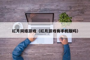 红月网络游戏（红月游戏有手机版吗）