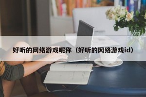 好听的网络游戏昵称（好听的网络游戏id）