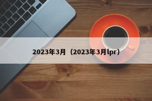 2023年3月（2023年3月lpr）