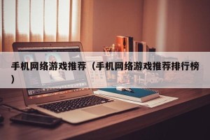 手机网络游戏推荐（手机网络游戏推荐排行榜）