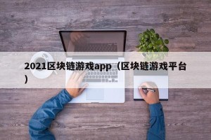 2021区块链游戏app（区块链游戏平台）