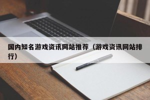 国内知名游戏资讯网站推荐（游戏资讯网站排行）