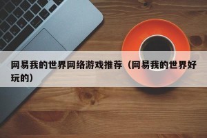 网易我的世界网络游戏推荐（网易我的世界好玩的）