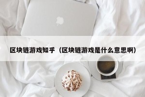 区块链游戏知乎（区块链游戏是什么意思啊）