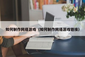 如何制作网络游戏（如何制作网络游戏链接）