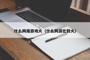 什么网络游戏火（什么网游比较火）