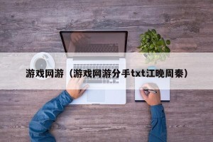 游戏网游（游戏网游分手txt江晚周秦）