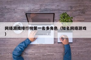 网络游戏排行榜第一名多角色（知名网络游戏）