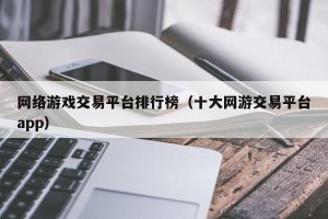 网络游戏交易平台排行榜（十大网游交易平台app）