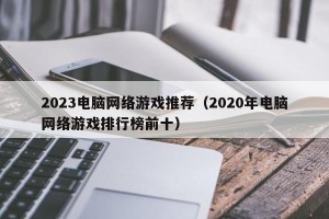 2023电脑网络游戏推荐（2020年电脑网络游戏排行榜前十）