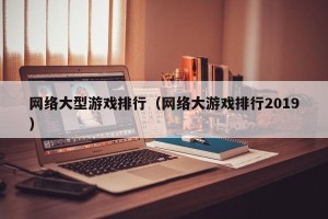 网络大型游戏排行（网络大游戏排行2019）