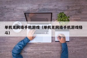 单机无网络手机游戏（单机无网络手机游戏格斗）