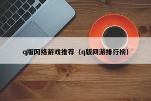 q版网络游戏推荐（q版网游排行榜）