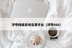 浮夸网络游戏交易平台（浮夸488）