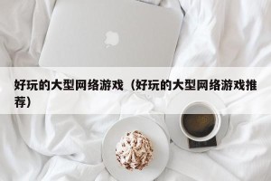 好玩的大型网络游戏（好玩的大型网络游戏推荐）