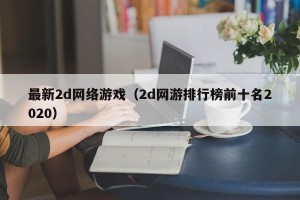 最新2d网络游戏（2d网游排行榜前十名2020）