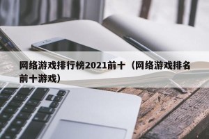 网络游戏排行榜2021前十（网络游戏排名前十游戏）