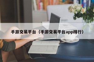 手游交易平台（手游交易平台app排行）