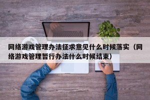 网络游戏管理办法征求意见什么时候落实（网络游戏管理暂行办法什么时候结束）