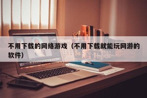 不用下载的网络游戏（不用下载就能玩网游的软件）