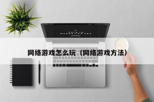 网络游戏怎么玩（网络游戏方法）