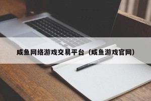 咸鱼网络游戏交易平台（咸鱼游戏官网）