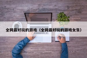 全网最好玩的游戏（全网最好玩的游戏女生）
