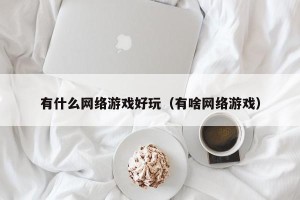 有什么网络游戏好玩（有啥网络游戏）