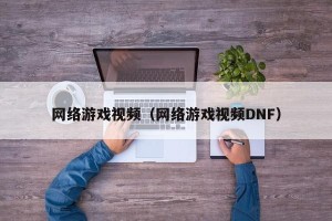 网络游戏视频（网络游戏视频DNF）