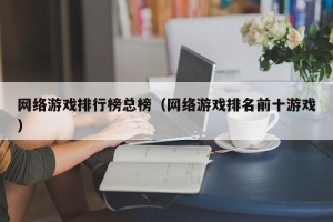 网络游戏排行榜总榜（网络游戏排名前十游戏）