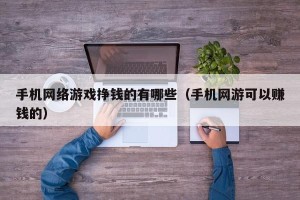 手机网络游戏挣钱的有哪些（手机网游可以赚钱的）