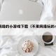 不用网络的小游戏下载（不用网络玩的小游戏）