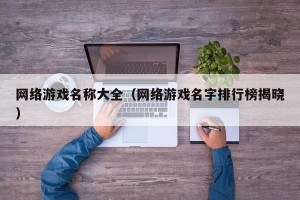 网络游戏名称大全（网络游戏名字排行榜揭晓）