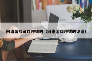 网络游戏可以赚钱的（网络游戏赚钱的渠道）