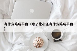 有什么陪玩平台（除了比心还有什么陪玩平台）