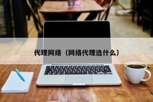 代理网络（网络代理选什么）