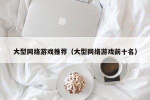 大型网络游戏推荐（大型网络游戏前十名）
