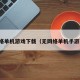 无网络单机游戏下载（无网络单机手游下载）