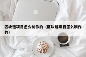 区块链项目怎么制作的（区块链项目怎么制作的）