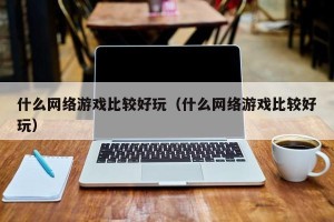 什么网络游戏比较好玩（什么网络游戏比较好玩）