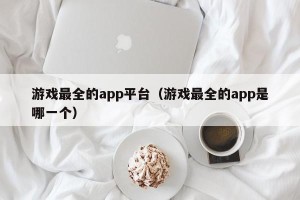 游戏最全的app平台（游戏最全的app是哪一个）