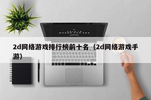 2d网络游戏排行榜前十名（2d网络游戏手游）