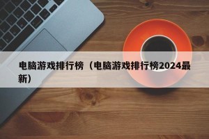 电脑游戏排行榜（电脑游戏排行榜2024最新）